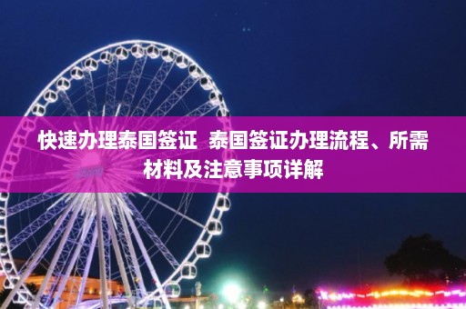 快速办理泰国签证  泰国签证办理流程、所需材料及注意事项详解 第1张