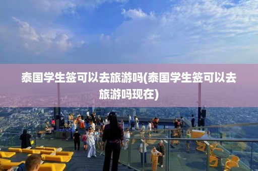 泰国学生签可以去旅游吗(泰国学生签可以去旅游吗现在)  第1张