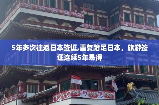 5年多次往返日本签证,重复踏足日本，旅游签证连续5年易得