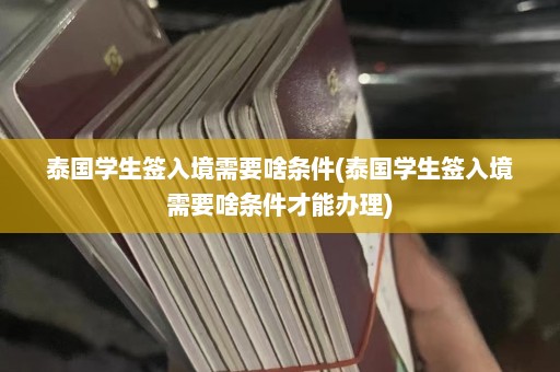 泰国学生签入境需要啥条件(泰国学生签入境需要啥条件才能办理)  第1张