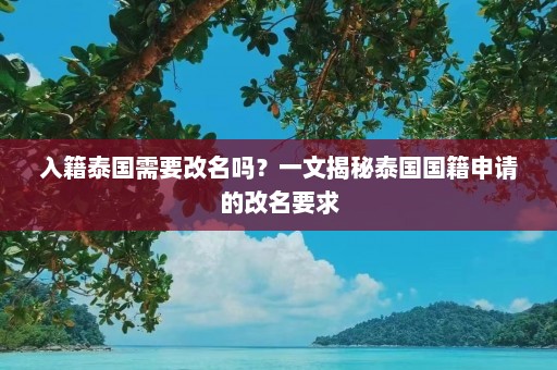 入籍泰国需要改名吗？一文揭秘泰国国籍申请的改名要求