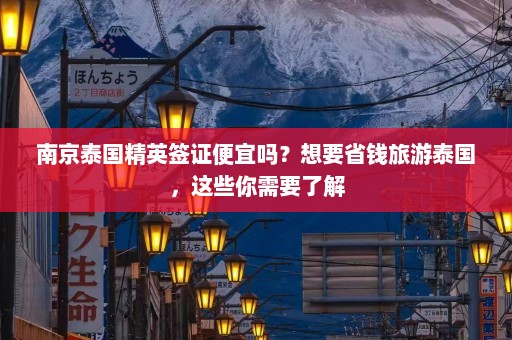 南京泰国精英签证便宜吗？想要省钱旅游泰国，这些你需要了解