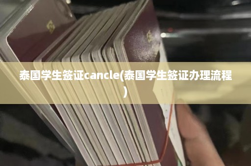 泰国学生签证cancle(泰国学生签证办理流程)