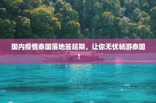 国内疫情泰国落地签延期，让你无忧畅游泰国！