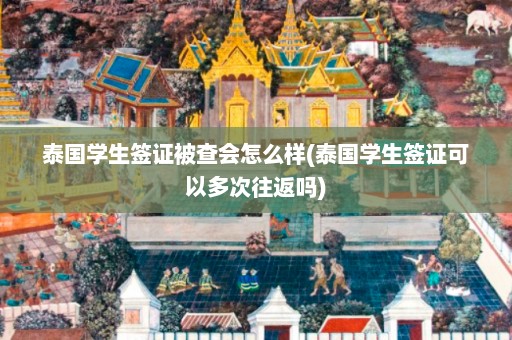 泰国学生签证被查会怎么样(泰国学生签证可以多次往返吗)  第1张