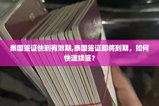 泰国签证快到有效期,泰国签证即将到期，如何快速续签？  第1张