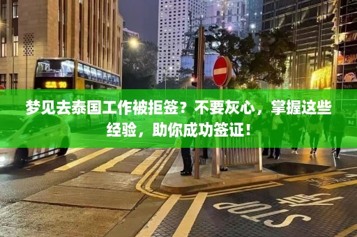 梦见去泰国工作被拒签？不要灰心，掌握这些经验，助你成功签证！