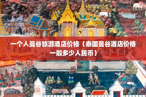 一个人曼谷旅游酒店价格（泰国曼谷酒店价格一般多少人民币）  第1张