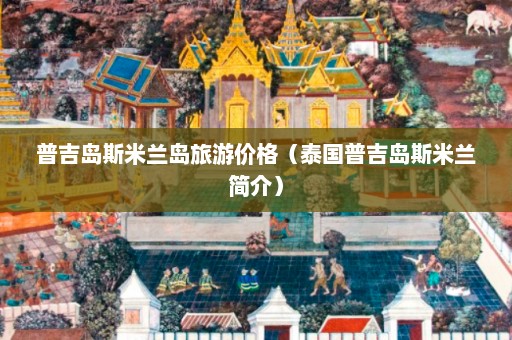 普吉岛斯米兰岛旅游价格（泰国普吉岛斯米兰简介）  第1张