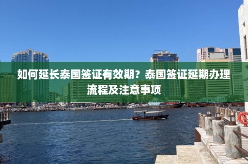 如何延长泰国签证有效期？泰国签证延期办理流程及注意事项  第1张