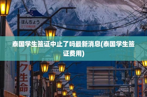 泰国学生签证中止了吗最新消息(泰国学生签证费用)