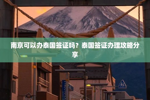 南京可以办泰国签证吗？泰国签证办理攻略分享