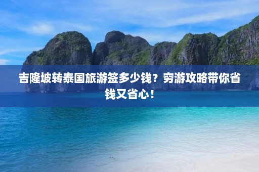 吉隆坡转泰国旅游签多少钱？穷游攻略带你省钱又省心！