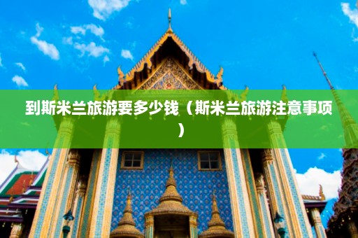 到斯米兰旅游要多少钱（斯米兰旅游注意事项）  第1张