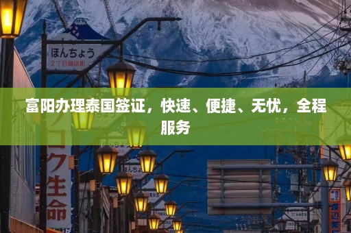 富阳办理泰国签证，快速、便捷、无忧，全程服务