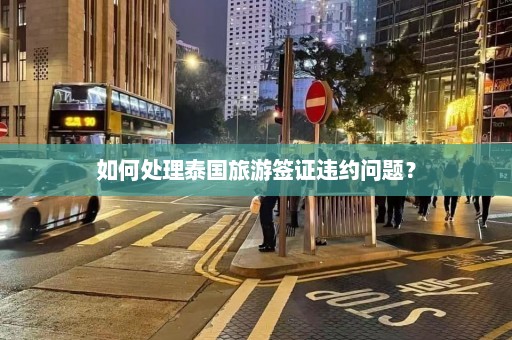 如何处理泰国旅游签证违约问题？