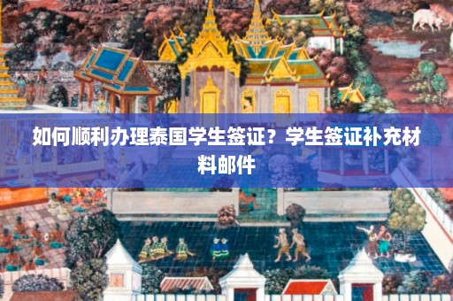 如何顺利办理泰国学生签证？学生签证补充材料邮件