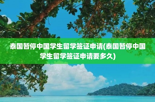 泰国暂停中国学生留学签证申请(泰国暂停中国学生留学签证申请要多久)