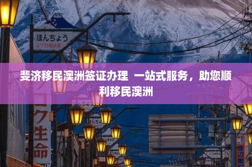 斐济移民澳洲签证办理  一站式服务，助您顺利移民澳洲