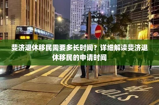 斐济退休移民需要多长时间？详细解读斐济退休移民的申请时间