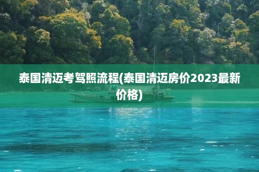 泰国清迈考驾照流程(泰国清迈房价2023最新价格)