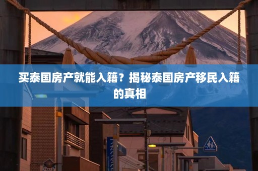 买泰国房产就能入籍？揭秘泰国房产移民入籍的真相