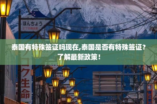 泰国有特殊签证吗现在,泰国是否有特殊签证？了解最新政策！