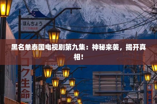 黑名单泰国电视剧第九集：神秘来袭，揭开真相！