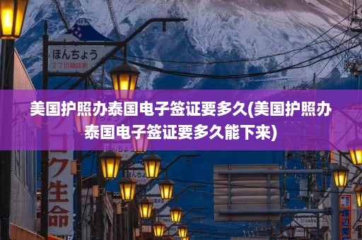 美国护照办泰国电子签证要多久(美国护照办泰国电子签证要多久能下来)