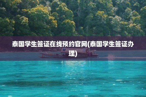 泰国学生签证在线预约官网(泰国学生签证办理)