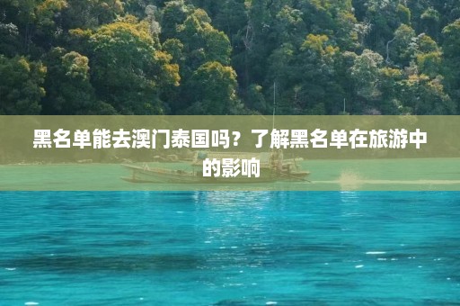 黑名单能去澳门泰国吗？了解黑名单在旅游中的影响