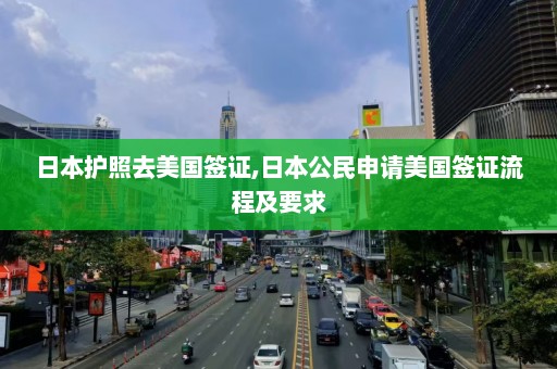 日本护照去美国签证,日本公民申请美国签证流程及要求  第1张