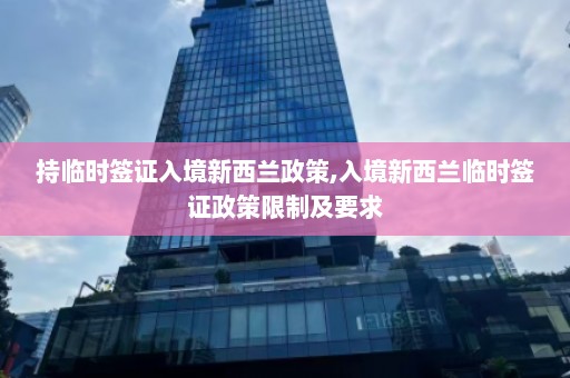 持临时签证入境新西兰政策,入境新西兰临时签证政策限制及要求