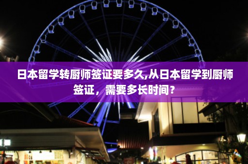 日本留学转厨师签证要多久,从日本留学到厨师签证，需要多长时间？  第1张