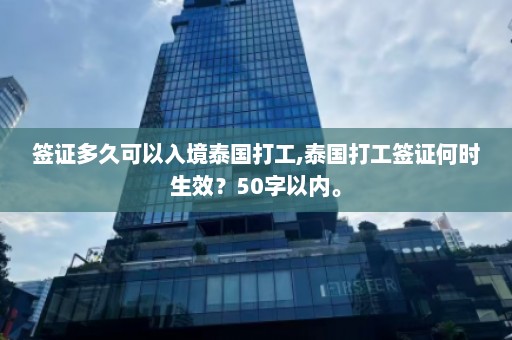 签证多久可以入境泰国打工,泰国打工签证何时生效？50字以内。  第1张