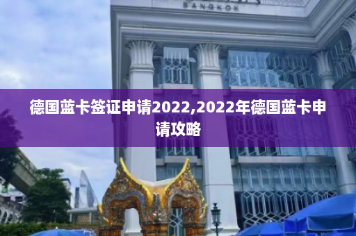 德国蓝卡签证申请2022,2022年德国蓝卡申请攻略  第1张