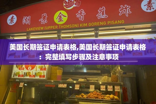 美国长期签证申请表格,美国长期签证申请表格：完整填写步骤及注意事项  第1张