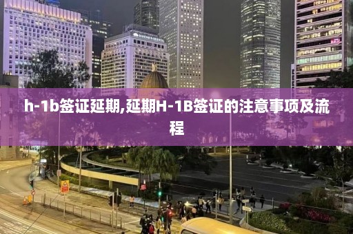 h-1b签证延期,延期H-1B签证的注意事项及流程