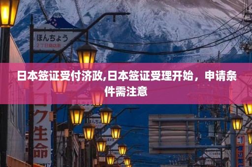 日本签证受付济政,日本签证受理开始，申请条件需注意