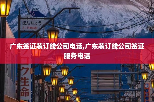 广东签证装订线公司电话,广东装订线公司签证服务电话