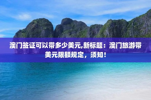 澳门签证可以带多少美元,新标题：澳门旅游带美元限额规定，须知！