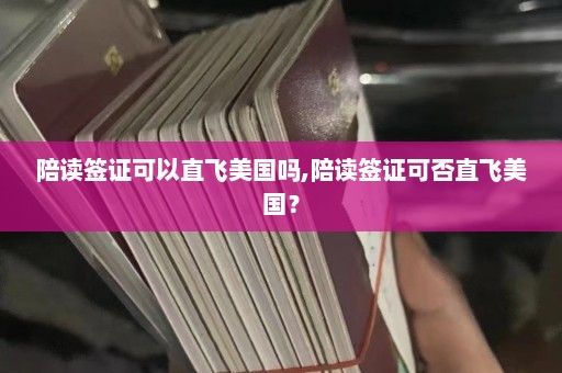 陪读签证可以直飞美国吗,陪读签证可否直飞美国？