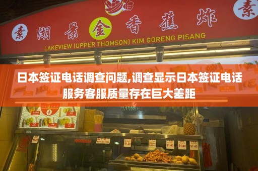 日本签证电话调查问题,调查显示日本签证电话服务客服质量存在巨大差距