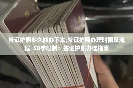 签证护照多久能办下来,签证护照办理时限及流程  50字限制：签证护照办理指南 第1张