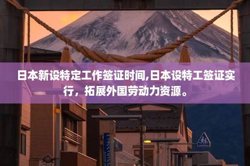 日本新设特定工作签证时间,日本设特工签证实行，拓展外国劳动力资源。