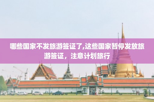 哪些国家不发旅游签证了,这些国家暂停发放旅游签证，注意计划旅行  第1张