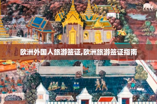 欧洲外国人旅游签证,欧洲旅游签证指南  第1张