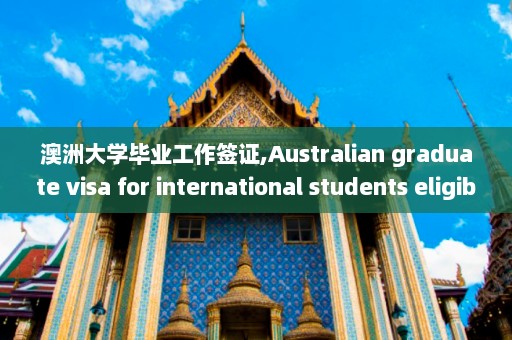 澳洲大学毕业工作签证,Australian graduate visa for international students eligibility and application process  第1张