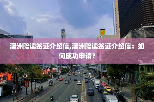 澳洲陪读签证介绍信,澳洲陪读签证介绍信：如何成功申请？  第1张