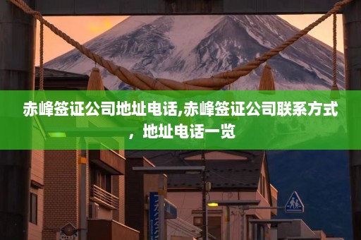 赤峰签证公司地址电话,赤峰签证公司联系方式，地址电话一览